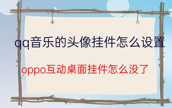 qq音乐的头像挂件怎么设置 oppo互动桌面挂件怎么没了？